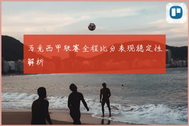 马竞西甲联赛全程比分表现稳定性解析
