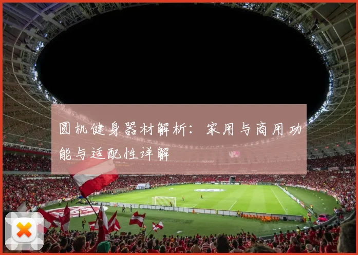 圆机健身器材解析：家用与商用功能与适配性详解