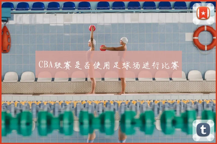 CBA联赛是否使用足球场进行比赛