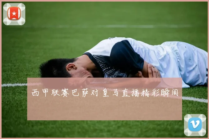 西甲联赛巴萨对皇马直播精彩瞬间