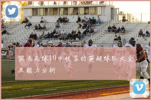 实况足球10中收录的英超球队大全及能力分析