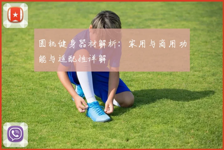 圆机健身器材解析：家用与商用功能与适配性详解