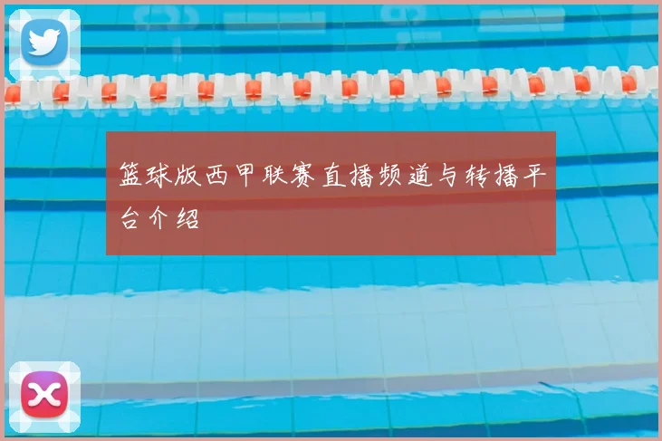 篮球版西甲联赛直播频道与转播平台介绍